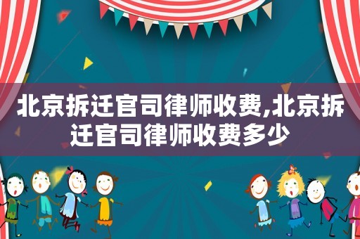 北京拆遷官司律師收費,北京拆遷官司律師收費多少