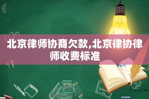 北京律師協(xié)商欠款,北京律協(xié)律師收費標(biāo)準(zhǔn)