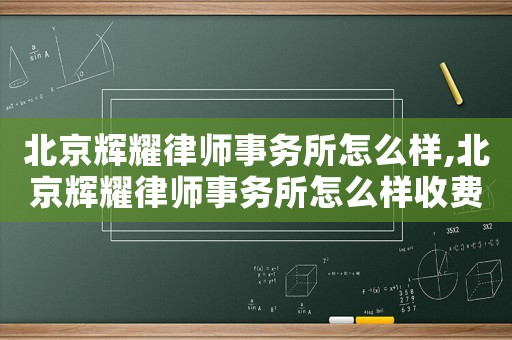 北京輝耀律師事務(wù)所怎么樣,北京輝耀律師事務(wù)所怎么樣收費