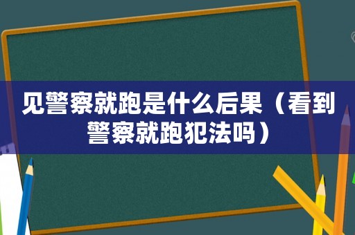 見警察就跑是什么后果（看到警察就跑犯法嗎）