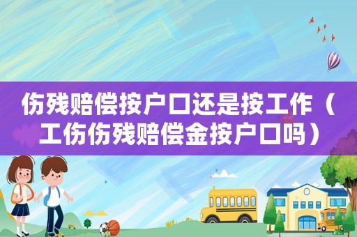 傷殘賠償按戶口還是按工作（工傷傷殘賠償金按戶口嗎）