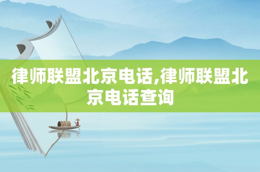 律師聯盟北京電話,律師聯盟北京電話查詢