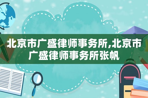 北京市廣盛律師事務(wù)所,北京市廣盛律師事務(wù)所張帆
