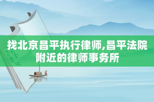 找北京昌平執行律師,昌平法院附近的律師事務所