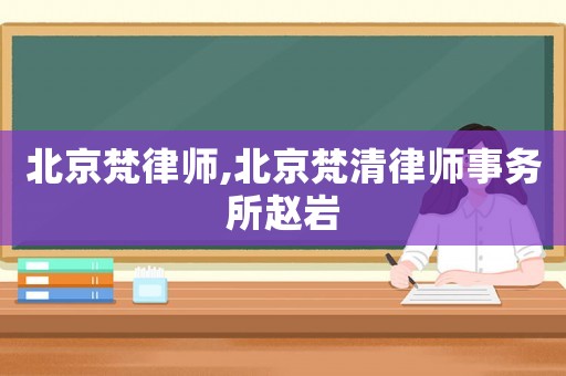 北京梵律師,北京梵清律師事務所趙巖