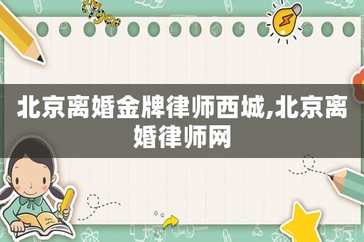 北京離婚金牌律師西城,北京離婚律師網