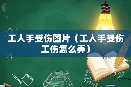工人手受傷圖片（工人手受傷工傷怎么弄）
