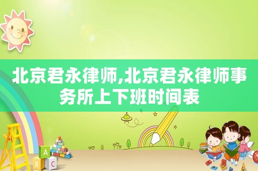 北京君永律師,北京君永律師事務所上下班時間表