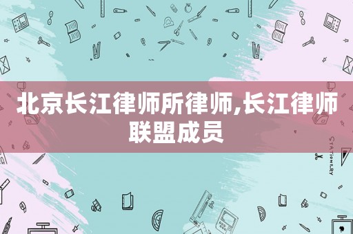 北京長(zhǎng)江律師所律師,長(zhǎng)江律師聯(lián)盟成員