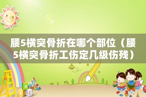 腰5橫突骨折在哪個部位（腰5橫突骨折工傷定幾級傷殘）