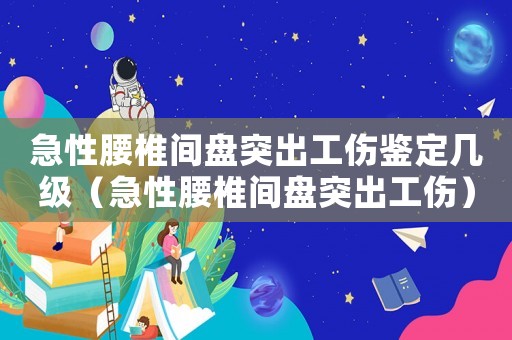 急性腰椎間盤突出工傷鑒定幾級（急性腰椎間盤突出工傷）