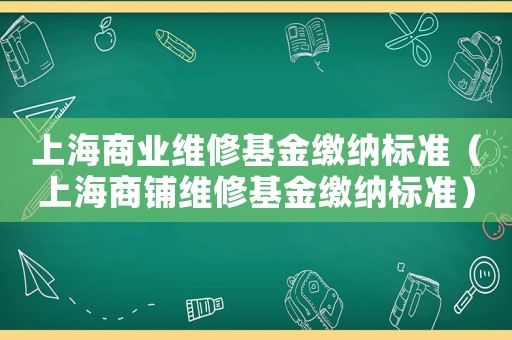 上海商業(yè)維修基金繳納標(biāo)準(zhǔn)（上海商鋪維修基金繳納標(biāo)準(zhǔn)）