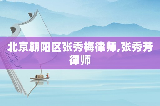 北京朝陽區張秀梅律師,張秀芳律師