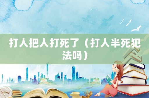 打人把人打死了（打人半死犯法嗎）