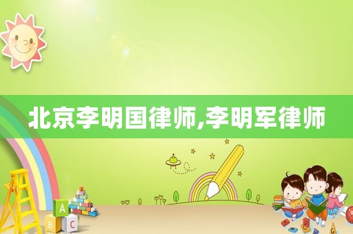 北京李明國律師,李明軍律師