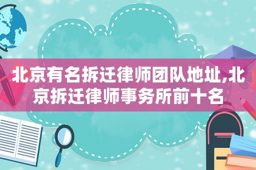北京有名拆遷律師團隊地址,北京拆遷律師事務所前十名