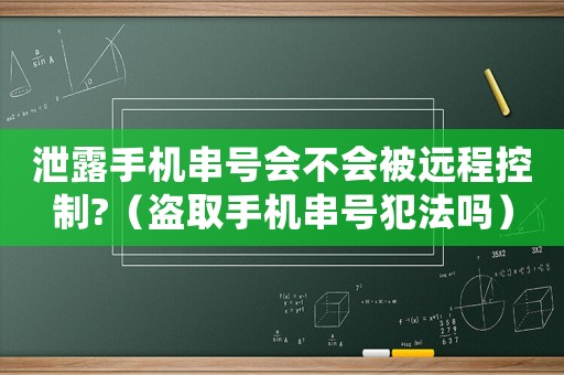 泄露手機串號會不會被遠程控制?（盜取手機串號犯法嗎）