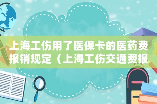 上海工傷用了醫保卡的醫藥費報銷規定（上海工傷交通費報銷嗎）