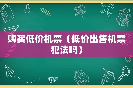 購買低價機票（低價出售機票犯法嗎）