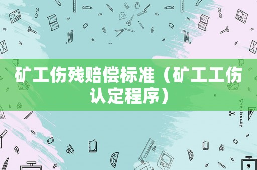 礦工傷殘賠償標(biāo)準(zhǔn)（礦工工傷認(rèn)定程序）