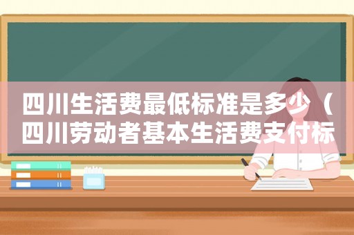 四川生活費最低標準是多少（四川勞動者基本生活費支付標準）
