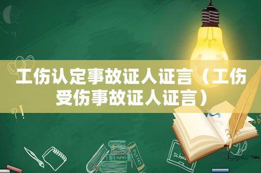 工傷認定事故證人證言（工傷受傷事故證人證言）