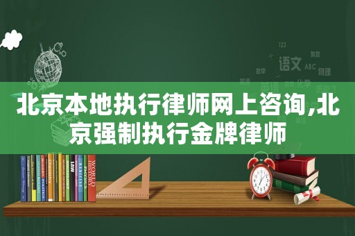 北京本地執(zhí)行律師網(wǎng)上咨詢,北京強制執(zhí)行金牌律師