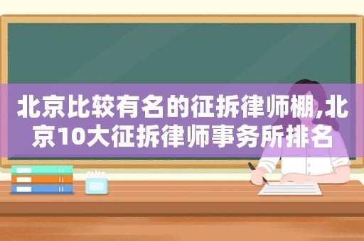 北京比較有名的征拆律師棚,北京10大征拆律師事務所排名