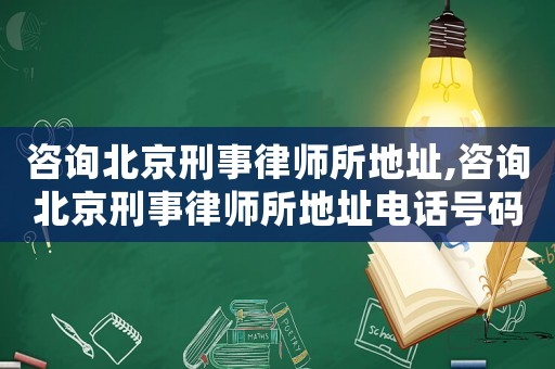 咨詢北京刑事律師所地址,咨詢北京刑事律師所地址電話號碼