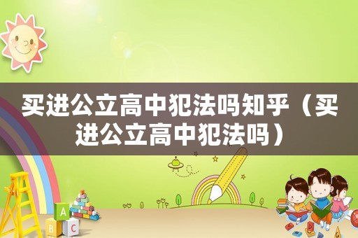 買進(jìn)公立高中犯法嗎知乎（買進(jìn)公立高中犯法嗎）