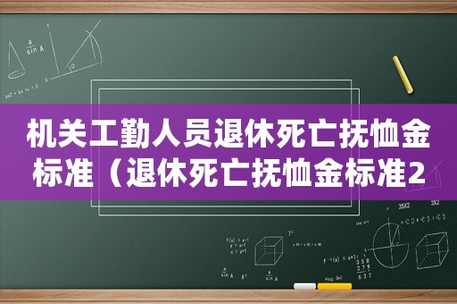 機關工勤人員退休死亡撫恤金標準（退休死亡撫恤金標準2015）