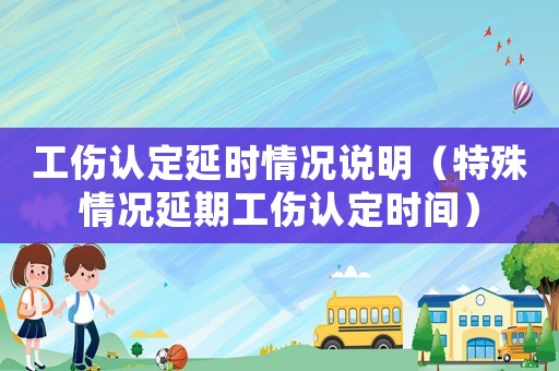 工傷認定延時情況說明（特殊情況延期工傷認定時間）