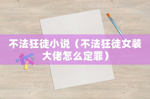 不法狂徒小說（不法狂徒女裝大佬怎么定罪）