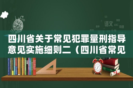 四川省關于常見犯罪量刑指導意見實施細則二（四川省常見犯罪量刑標準）