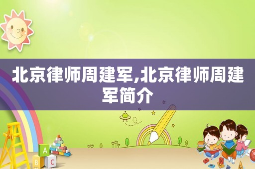 北京律師周建軍,北京律師周建軍簡介