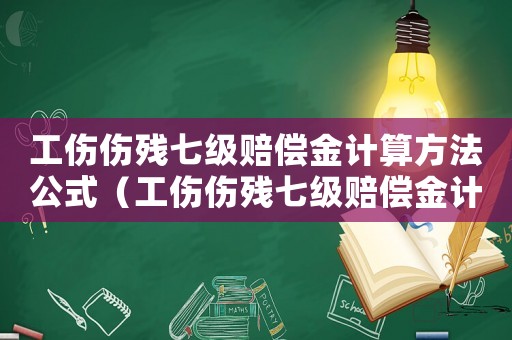 工傷傷殘七級(jí)賠償金計(jì)算方法公式（工傷傷殘七級(jí)賠償金計(jì)算方法）