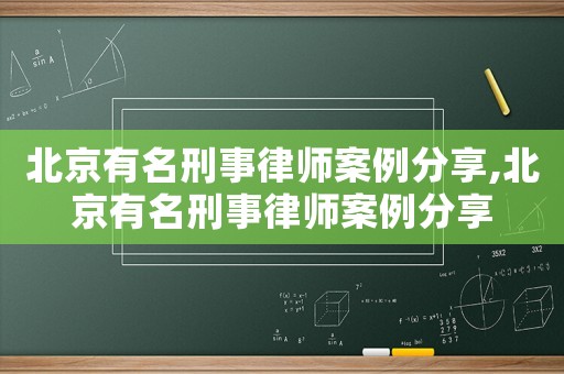北京有名刑事律師案例分享,北京有名刑事律師案例分享