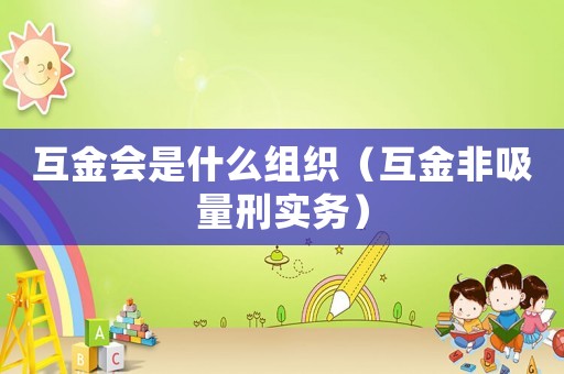 互金會是什么組織（互金非吸量刑實務）