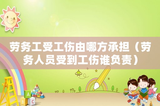 勞務(wù)工受工傷由哪方承擔(dān)（勞務(wù)人員受到工傷誰(shuí)負(fù)責(zé)）