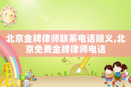 北京金牌律師聯系電話順義,北京免費金牌律師電話