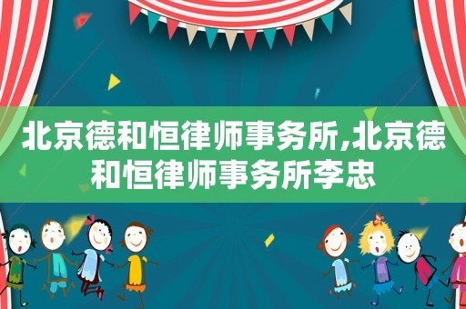 北京德和恒律師事務所,北京德和恒律師事務所李忠