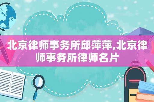 北京律師事務所邱萍萍,北京律師事務所律師名片