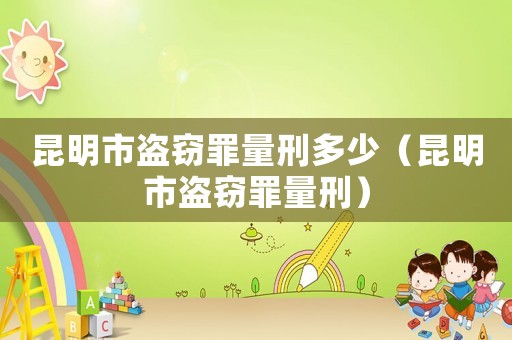 昆明市盜竊罪量刑多少（昆明市盜竊罪量刑）