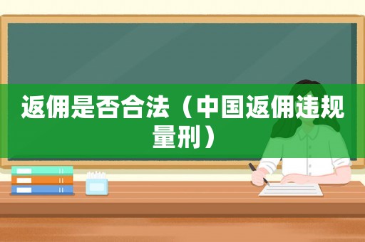 返傭是否合法（中國返傭違規量刑）