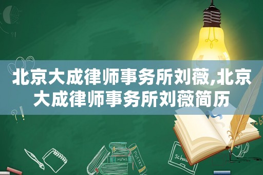 北京大成律師事務所劉薇,北京大成律師事務所劉薇簡歷