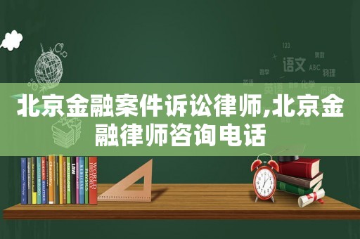 北京金融案件訴訟律師,北京金融律師咨詢電話