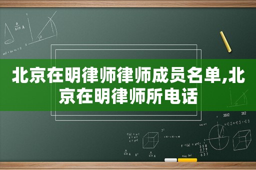 北京在明律師律師成員名單,北京在明律師所電話