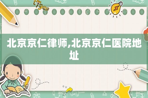 北京京仁律師,北京京仁醫院地址