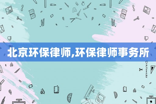北京環保律師,環保律師事務所