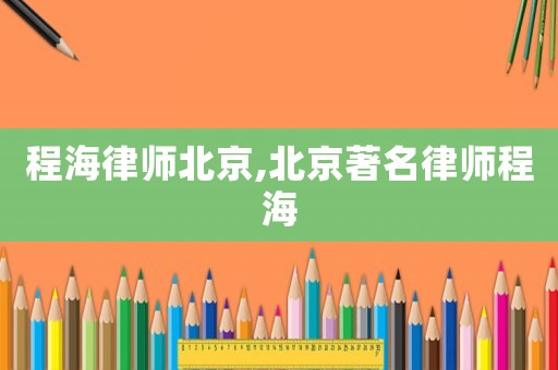 程海律師北京,北京著名律師程海